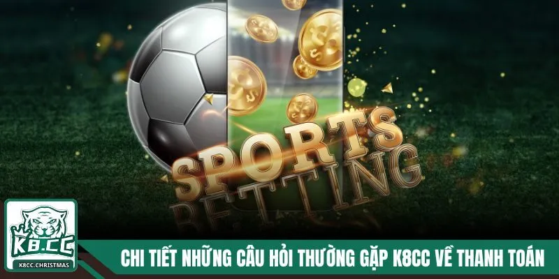 Chi tiết những câu hỏi thường gặp K8CC về thanh toán